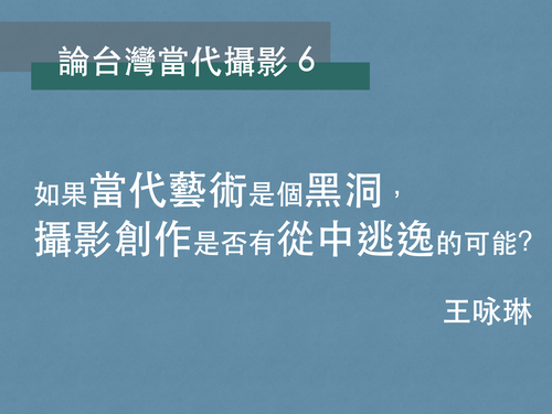 王咏琳｜如果當代藝術是個黑洞，攝影創作是否有從中逃逸的可能？ 